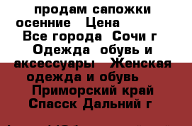 продам сапожки осенние › Цена ­ 1 800 - Все города, Сочи г. Одежда, обувь и аксессуары » Женская одежда и обувь   . Приморский край,Спасск-Дальний г.